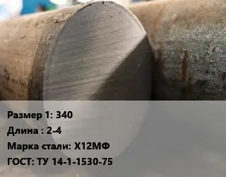 Поковка круглая 340 L=2-4 Сталь: Х12МФ ГОСТ: ТУ 14-1-1530-75